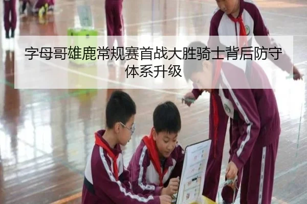 字母哥雄鹿常规赛首战大胜骑士背后防守体系升级
